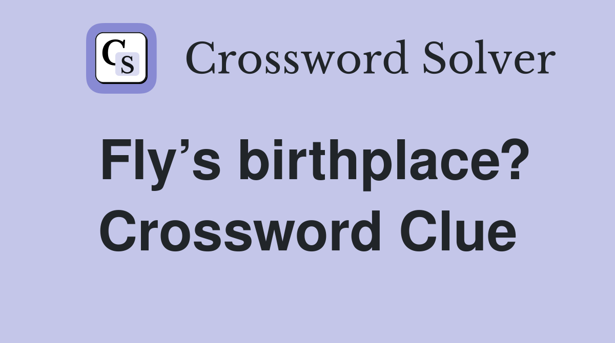 Fly’s birthplace? Crossword Clue