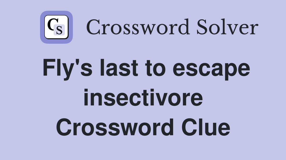 Fly's last to escape insectivore Crossword Clue