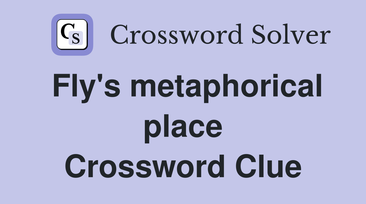 Fly's metaphorical place Crossword Clue