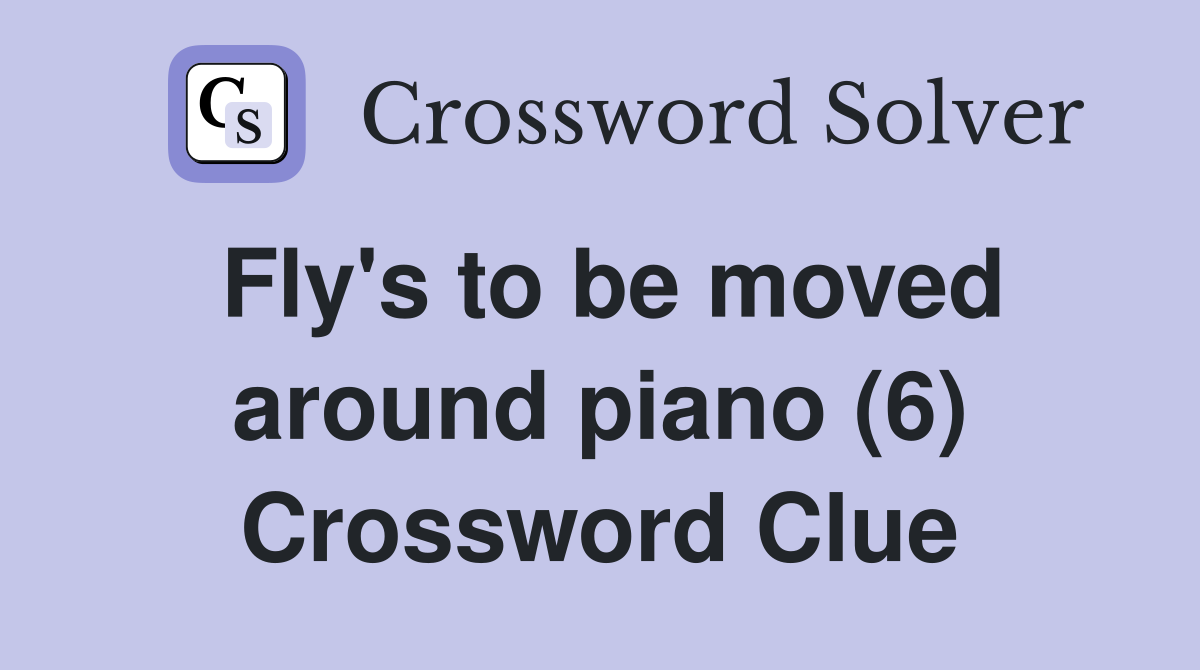 Fly's to be moved around piano (6) Crossword Clue