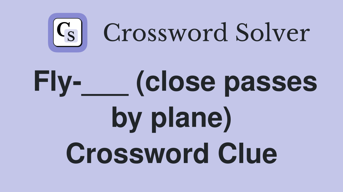 Fly-___ (close passes by plane) Crossword Clue