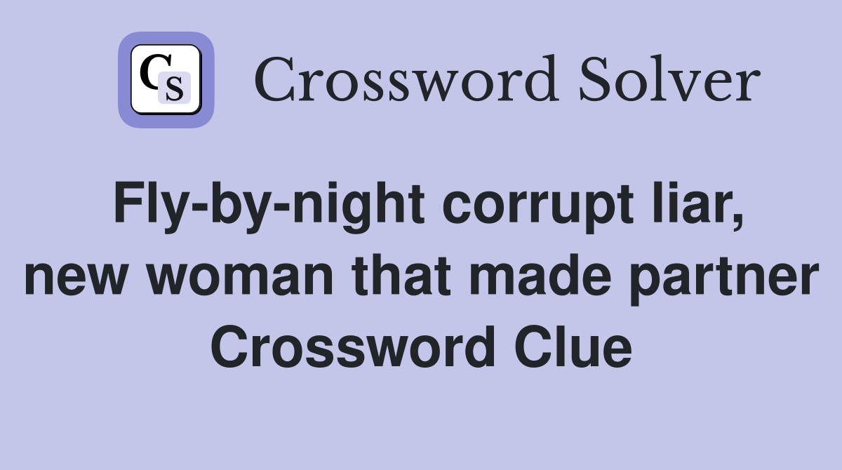 Fly-by-night corrupt liar, new woman that made partner Crossword Clue