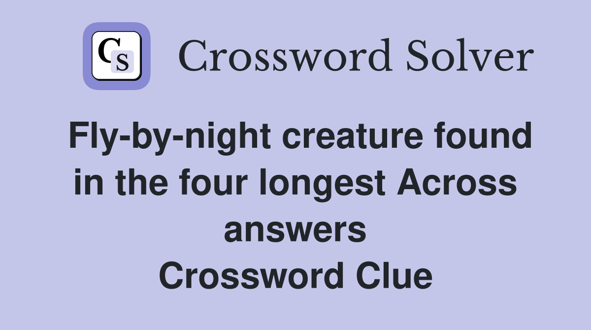 Fly-by-night creature found in the four longest Across answers Crossword Clue