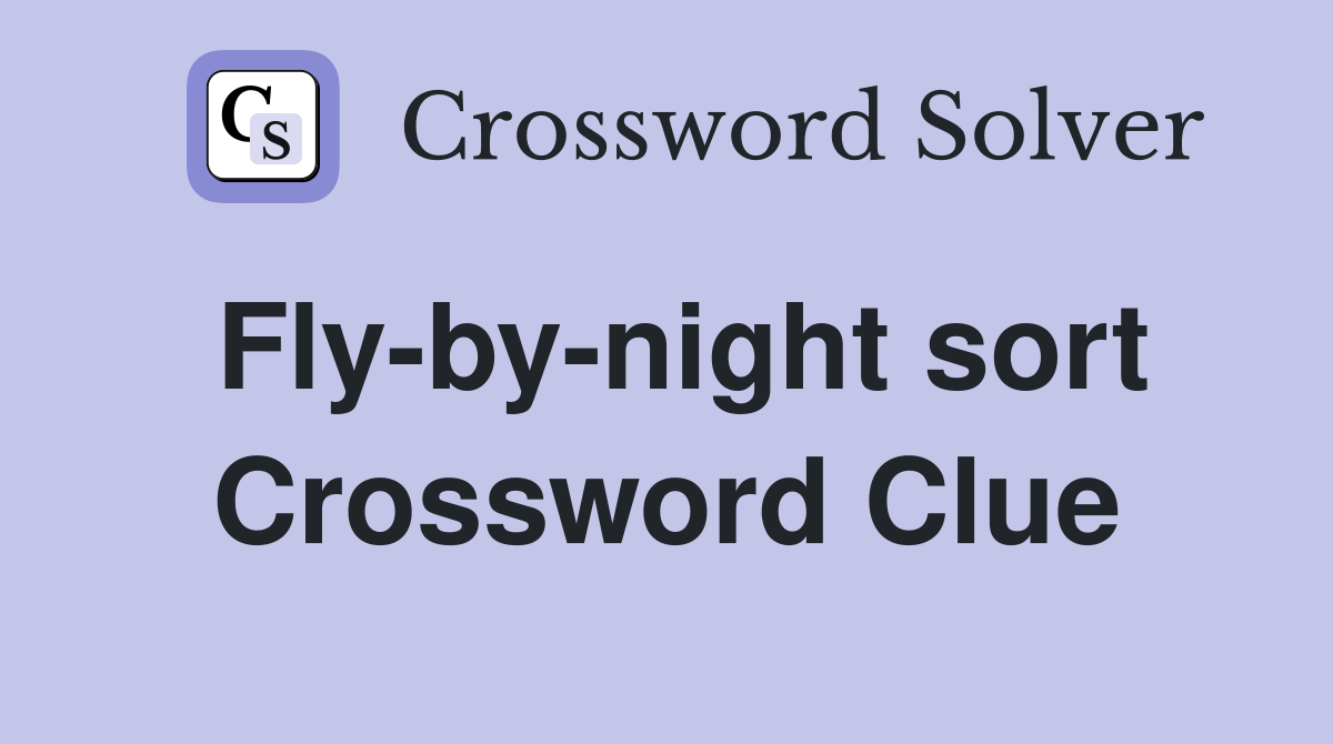 Fly-by-night sort Crossword Clue