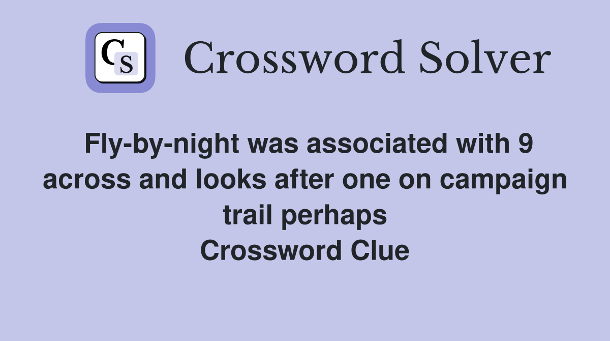 Fly-by-night was associated with 9 across and looks after one on campaign trail perhaps Crossword Clue