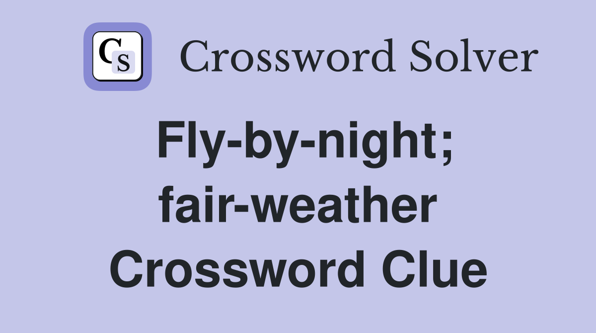 Fly-by-night; fair-weather Crossword Clue