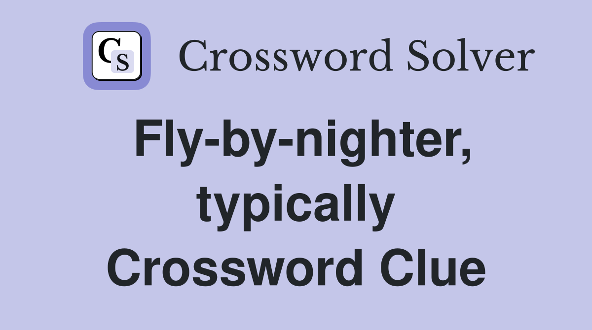 Fly-by-nighter, typically Crossword Clue