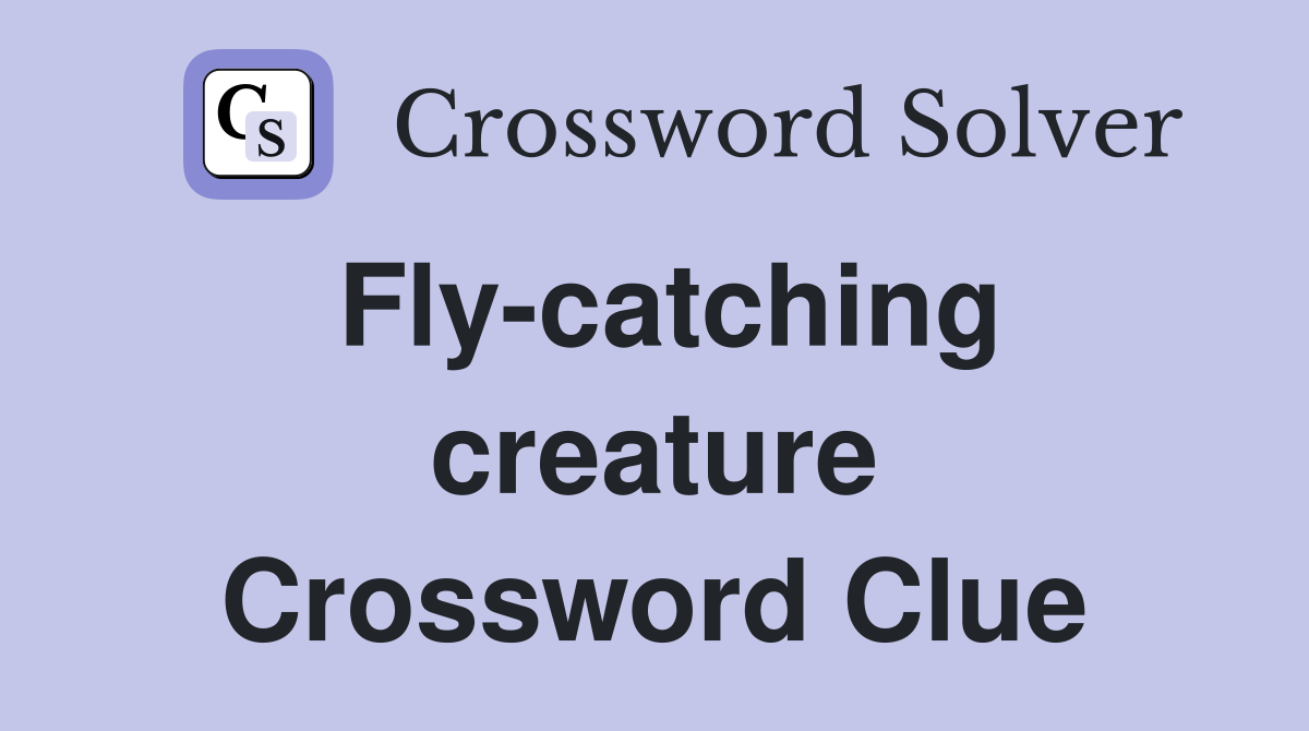 Fly-catching creature Crossword Clue