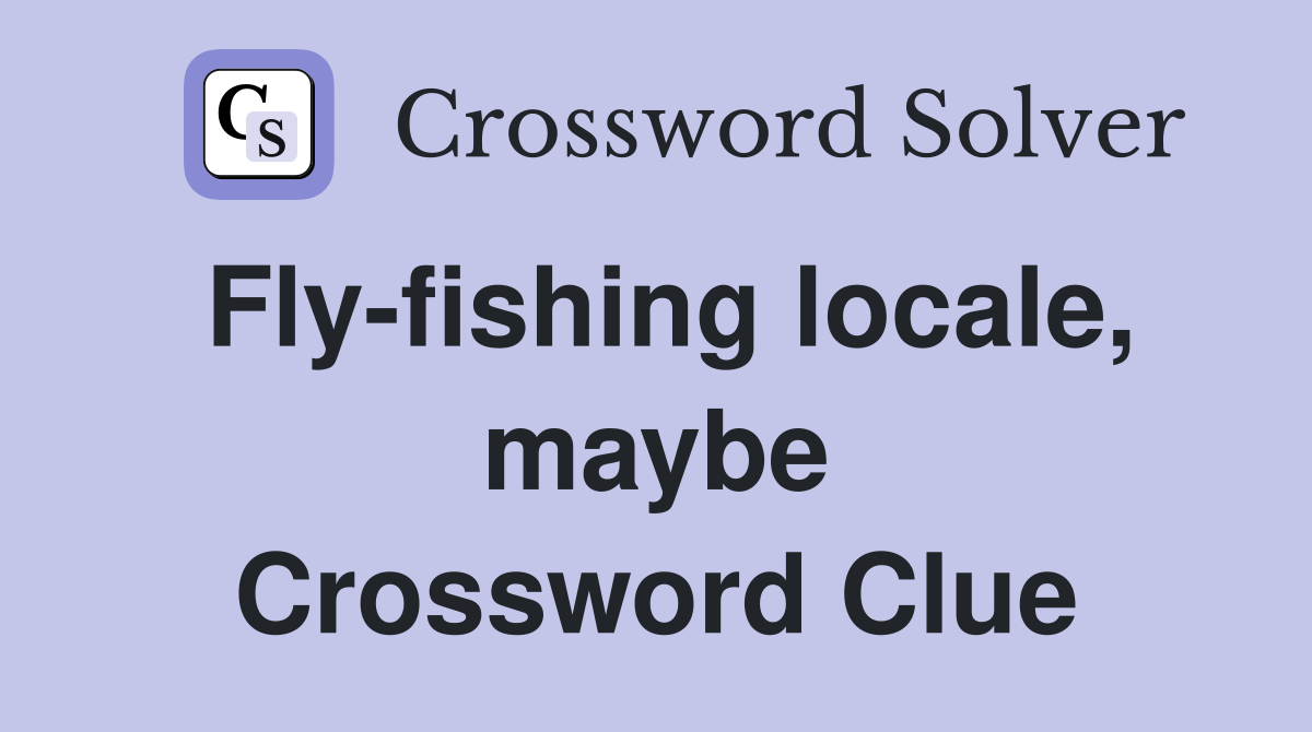 Fly-fishing locale, maybe Crossword Clue
