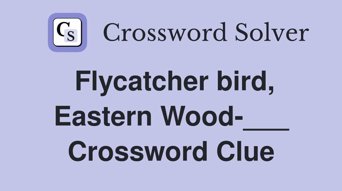 Flycatcher bird, Eastern Wood-___ Crossword Clue