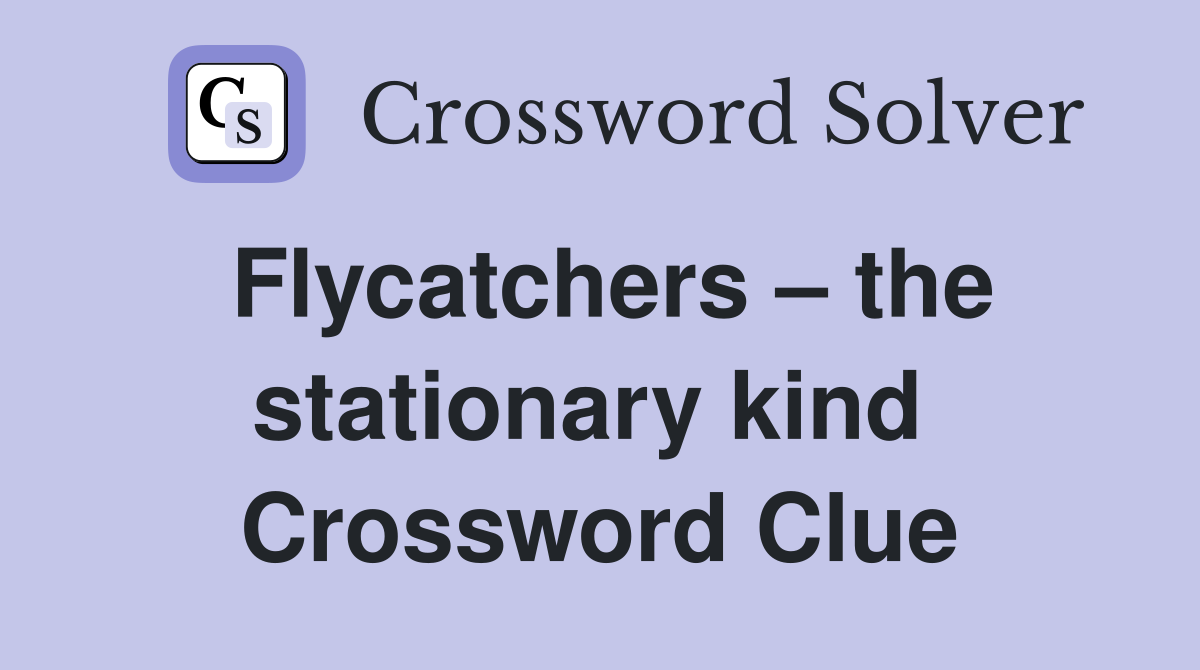 Flycatchers – the stationary kind  Crossword Clue