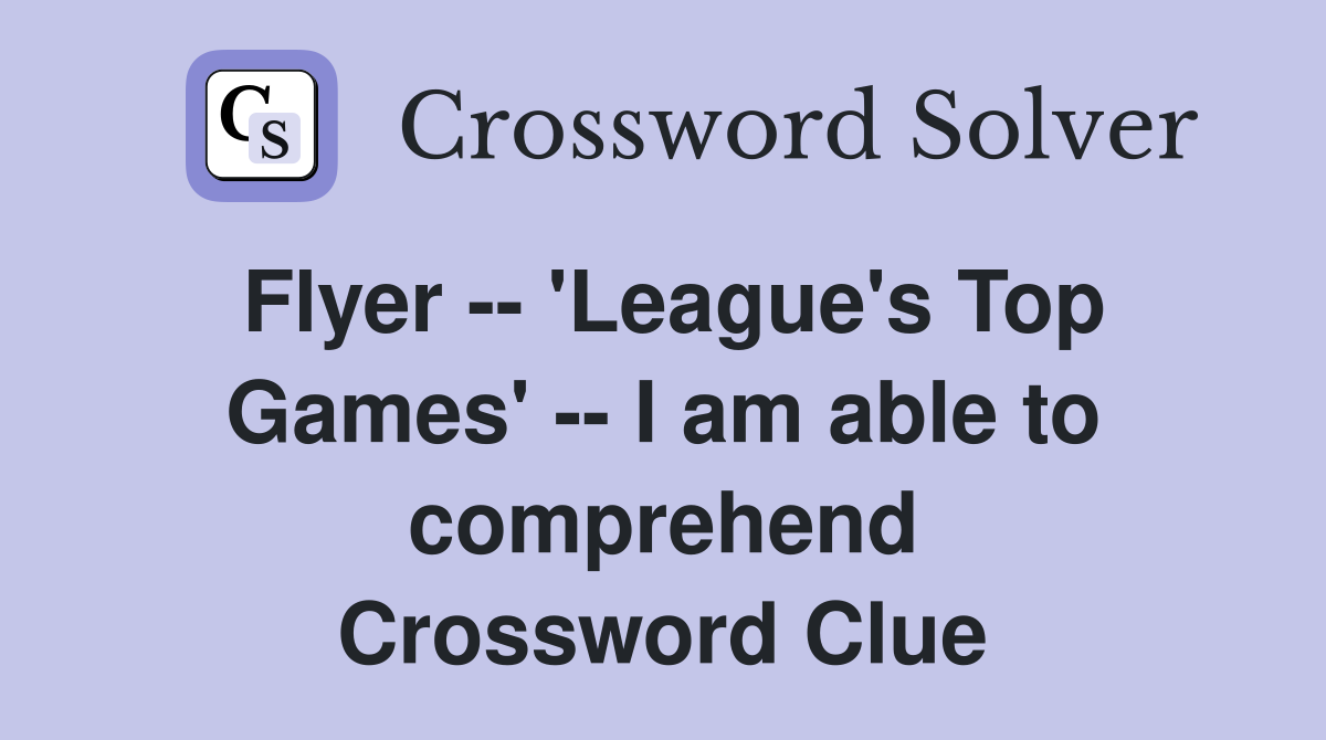 Flyer -- 'League's Top Games' -- I am able to comprehend Crossword Clue