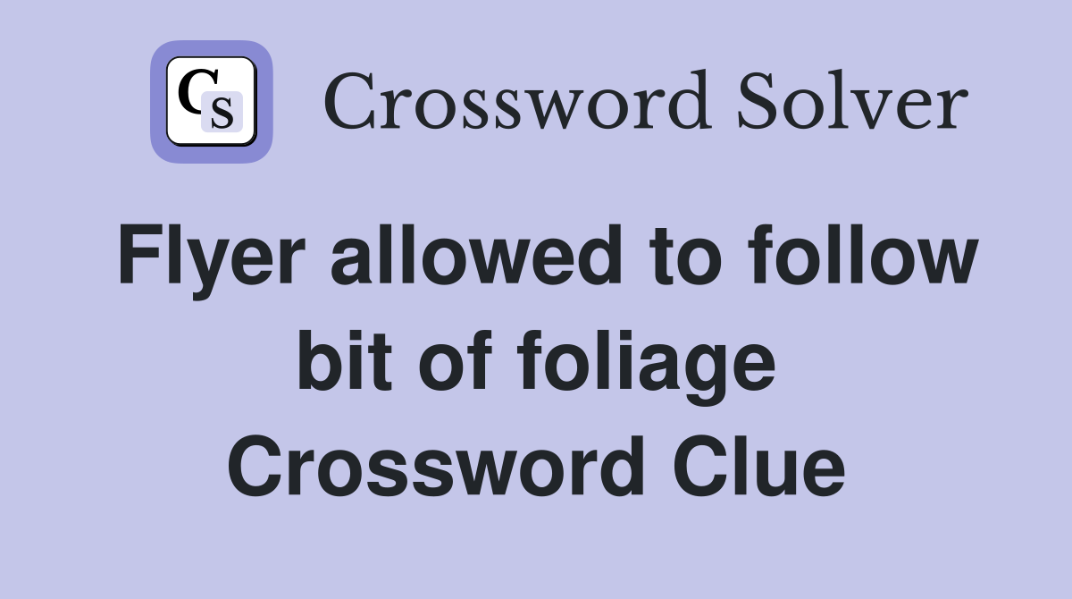 Flyer allowed to follow bit of foliage Crossword Clue
