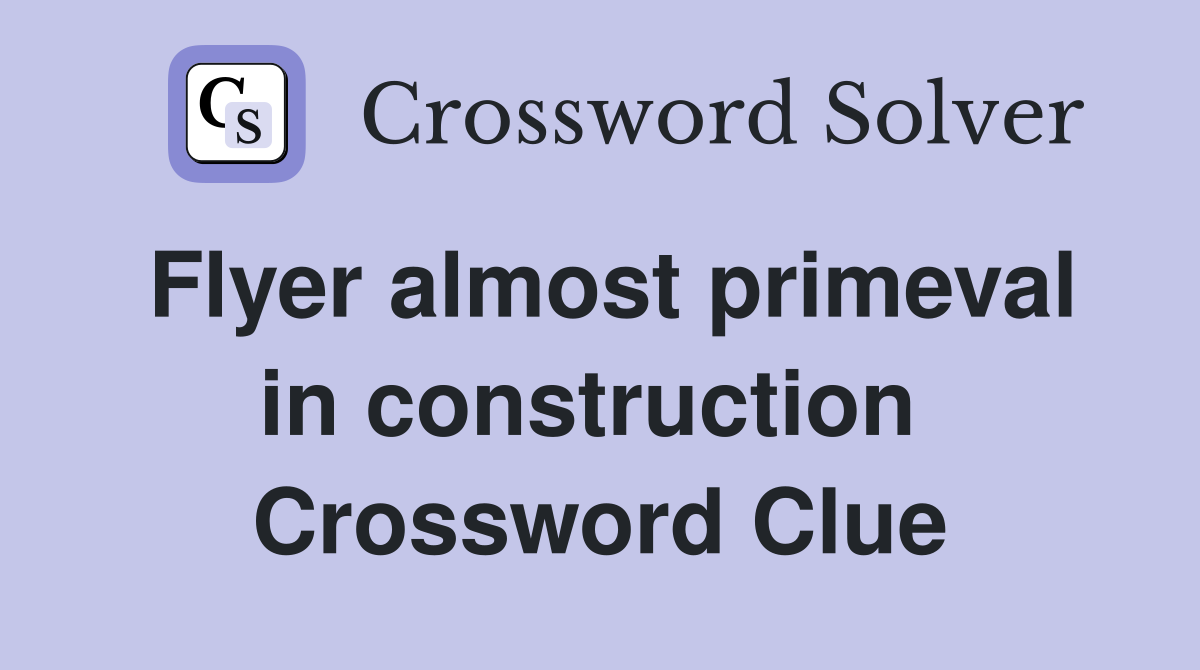 Flyer almost primeval in construction  Crossword Clue