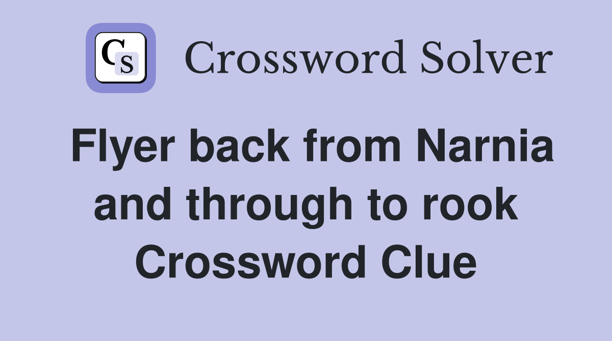 Flyer back from Narnia and through to rook Crossword Clue