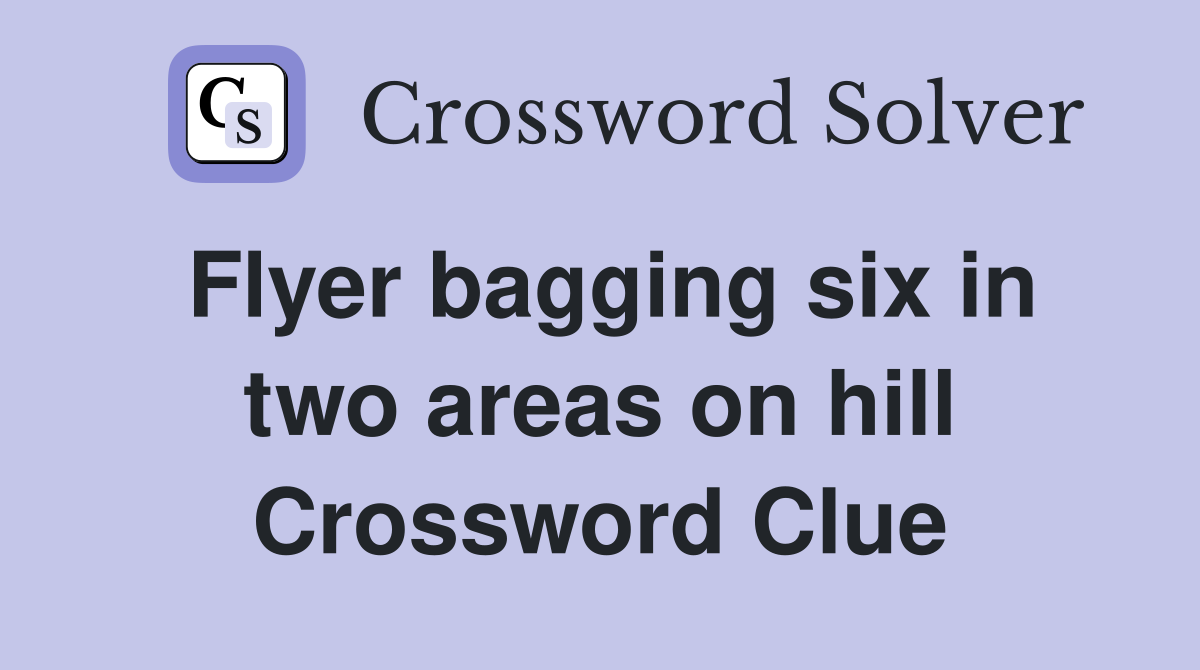 Flyer bagging six in two areas on hill Crossword Clue