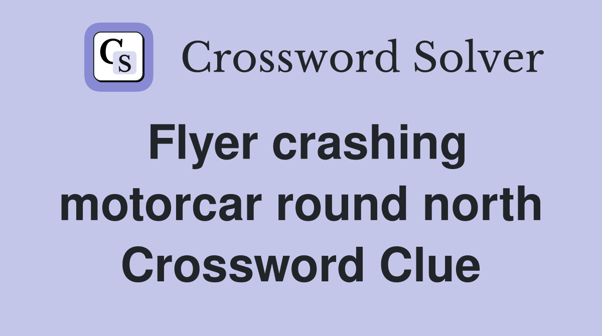 Flyer crashing motorcar round north Crossword Clue