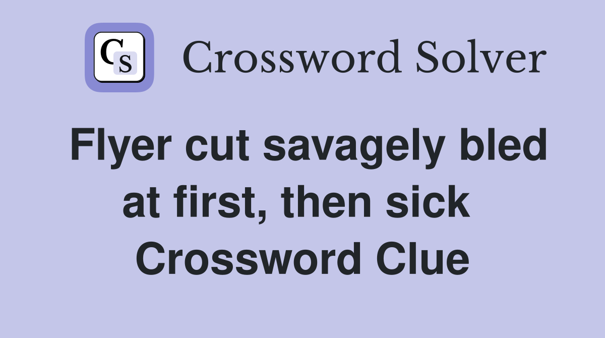 Flyer cut savagely bled at first, then sick  Crossword Clue