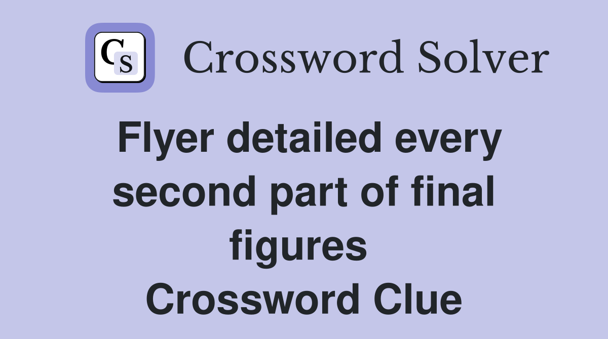 Flyer detailed every second part of final figures  Crossword Clue