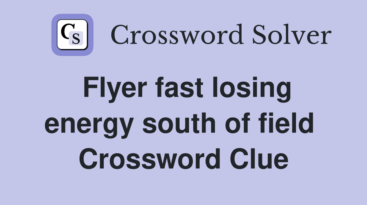 Flyer fast losing energy south of field  Crossword Clue