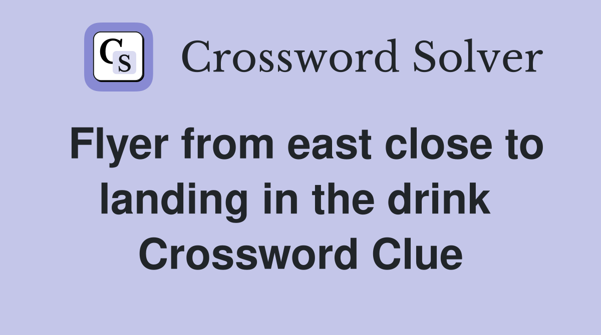 Flyer from east close to landing in the drink  Crossword Clue