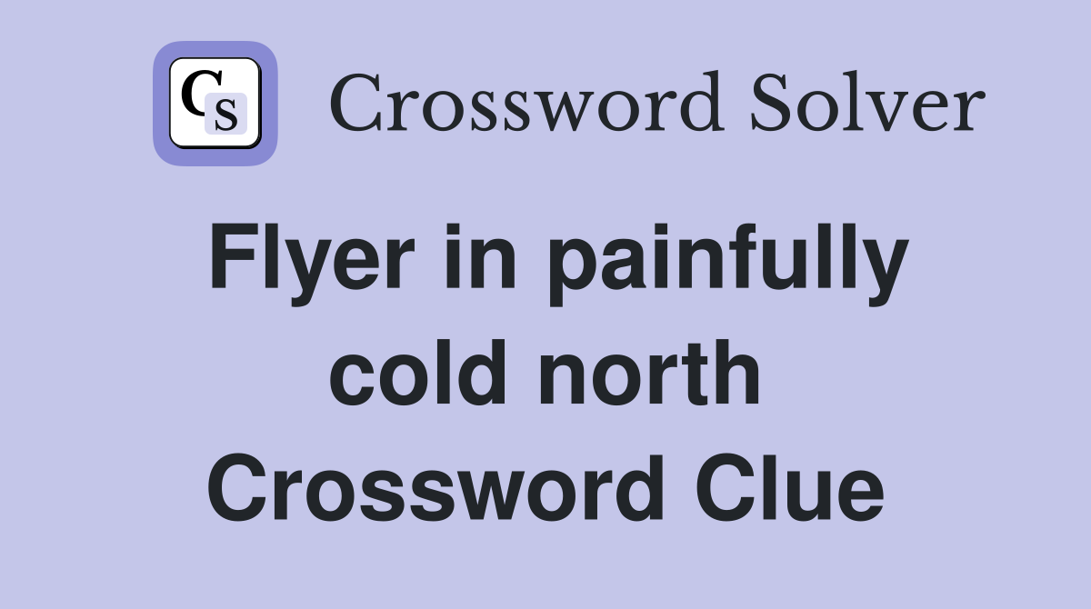 Flyer in painfully cold north Crossword Clue