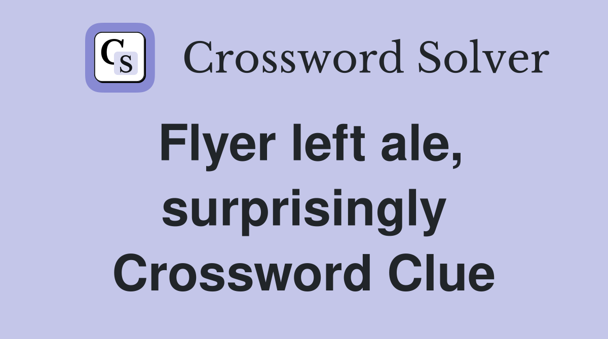 Flyer left ale, surprisingly Crossword Clue