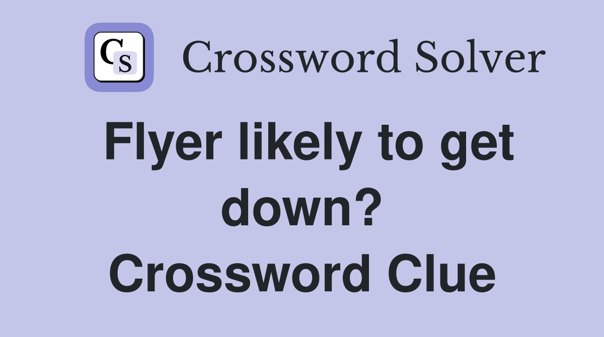Flyer likely to get down? Crossword Clue
