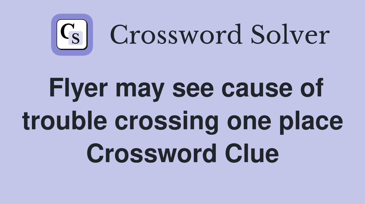 Flyer may see cause of trouble crossing one place Crossword Clue