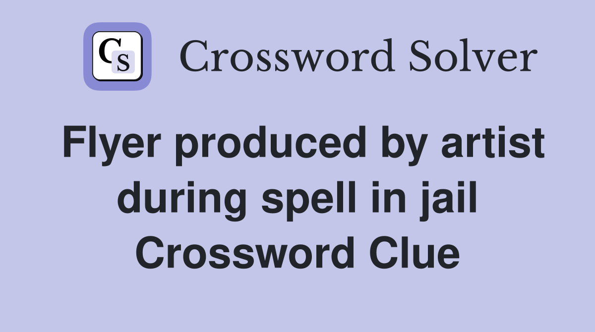 Flyer produced by artist during spell in jail Crossword Clue