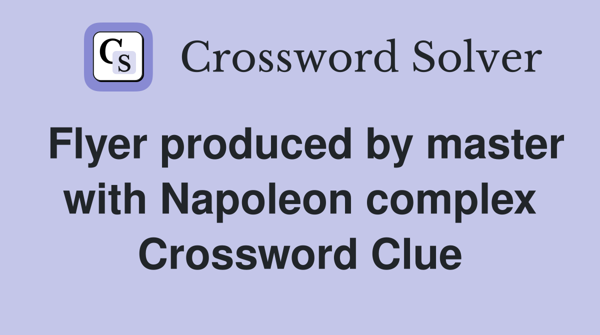 Flyer produced by master with Napoleon complex Crossword Clue