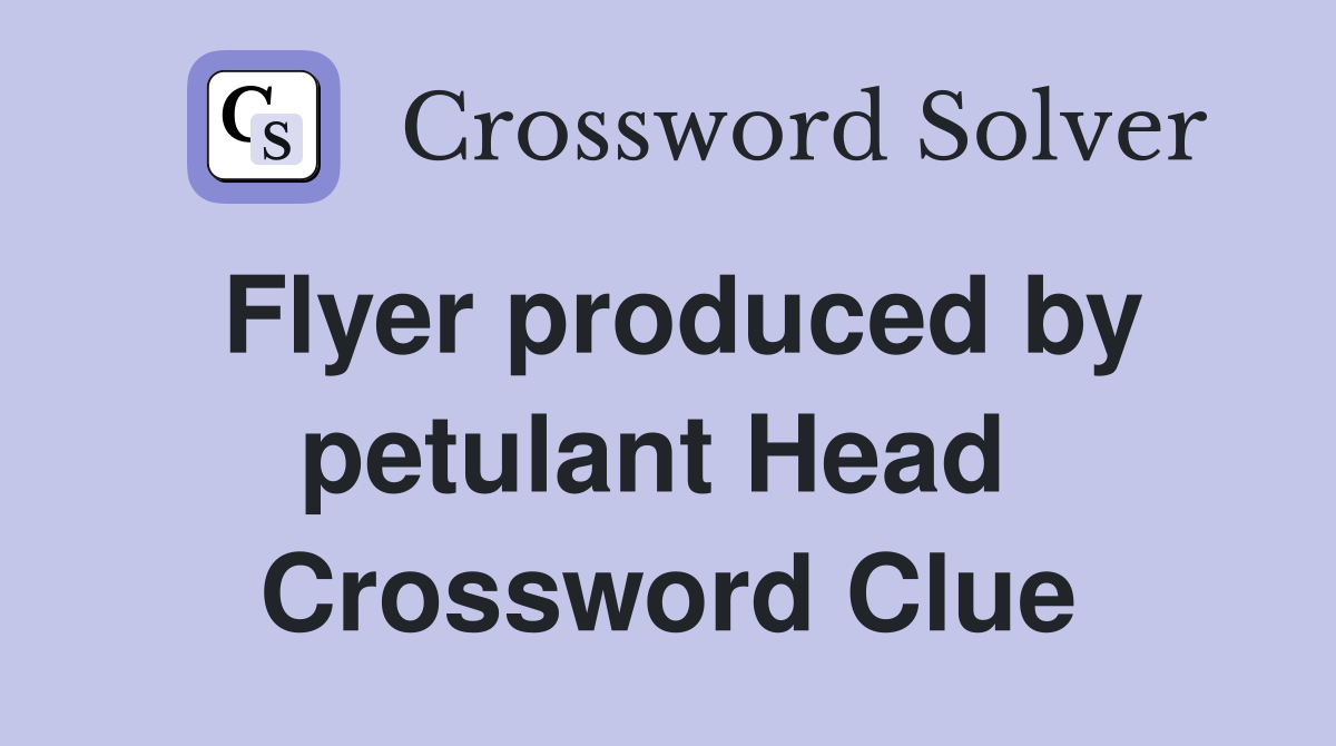 Flyer produced by petulant Head  Crossword Clue