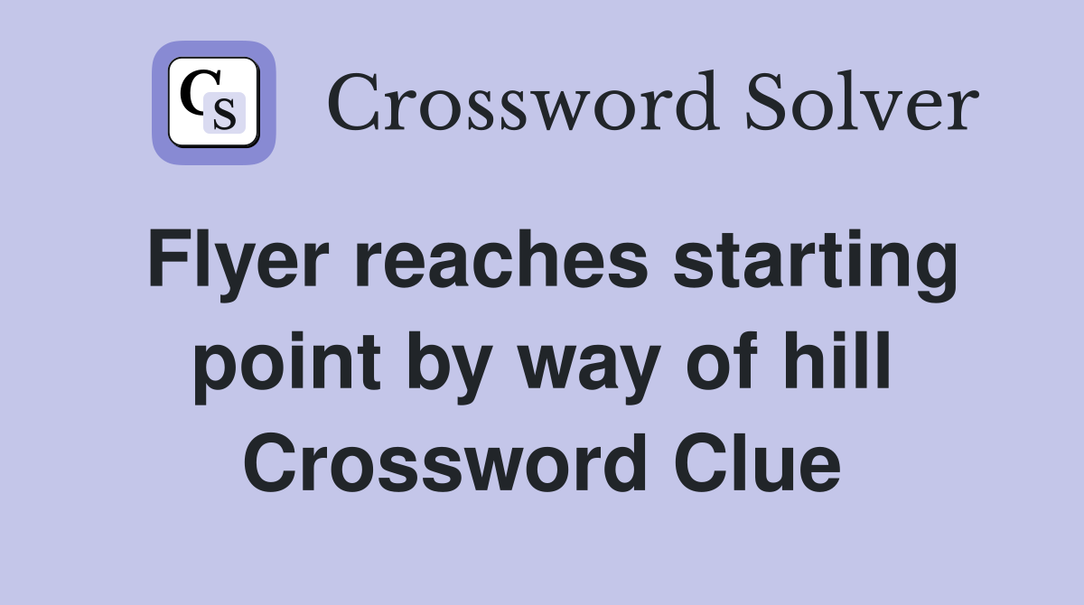 Flyer reaches starting point by way of hill Crossword Clue