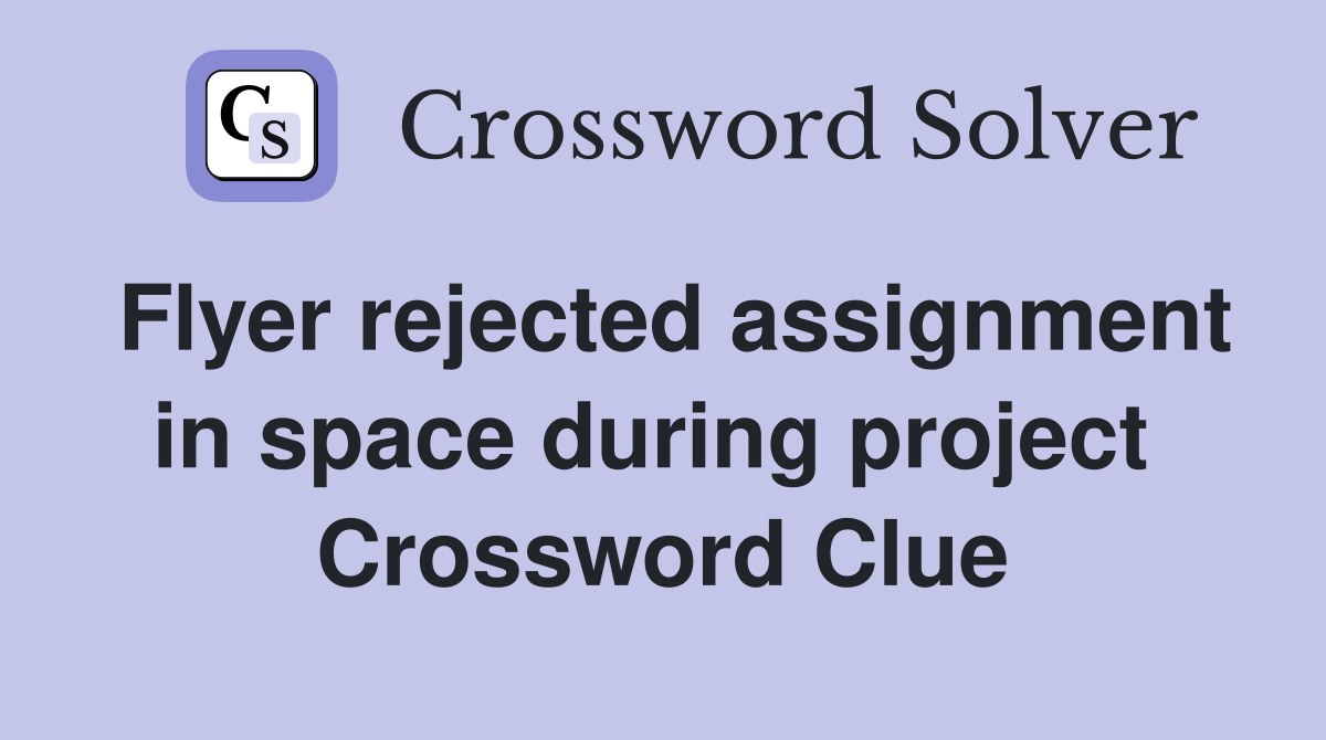 Flyer rejected assignment in space during project  Crossword Clue