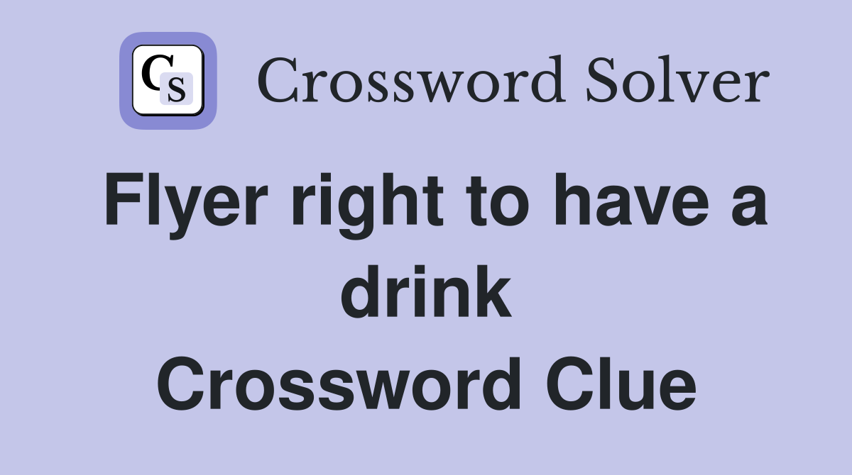 Flyer right to have a drink Crossword Clue