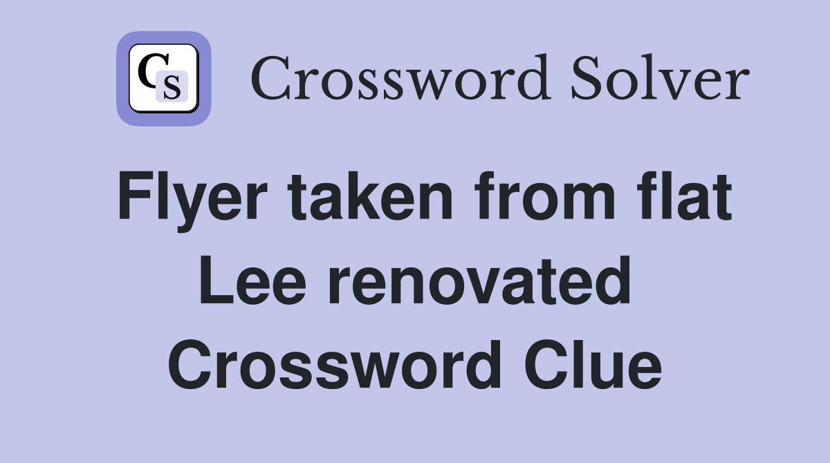 Flyer taken from flat Lee renovated Crossword Clue