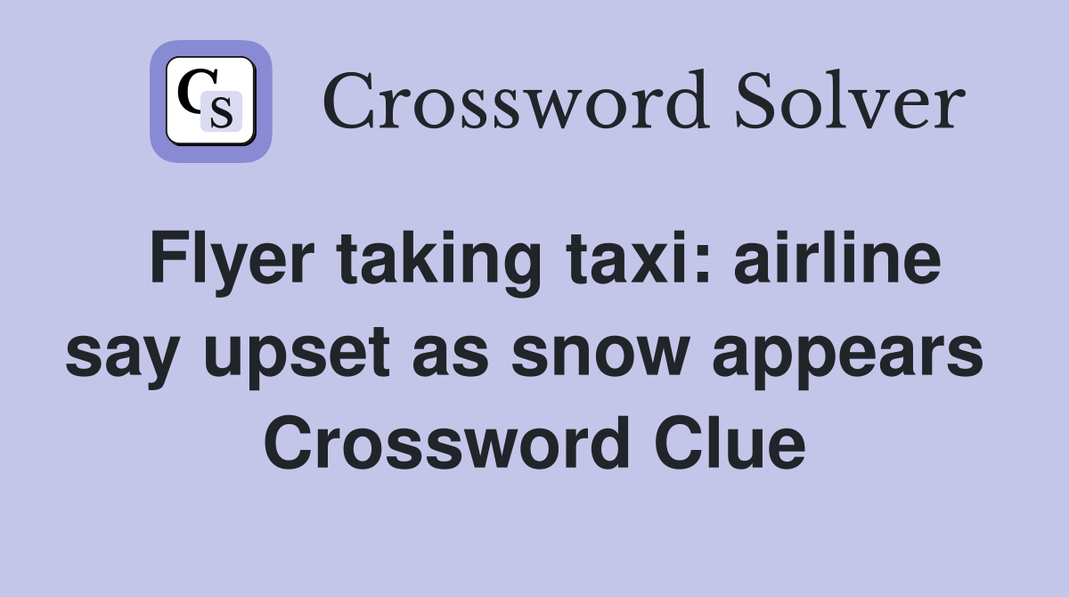 Flyer taking taxi: airline say upset as snow appears  Crossword Clue