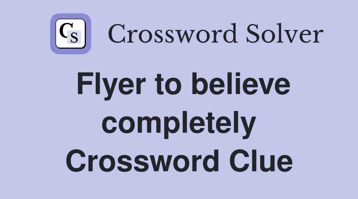 Flyer to believe completely Crossword Clue