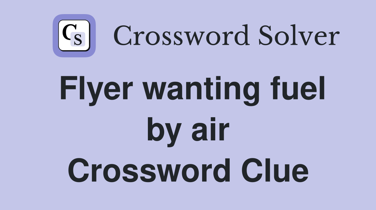 Flyer wanting fuel by air Crossword Clue