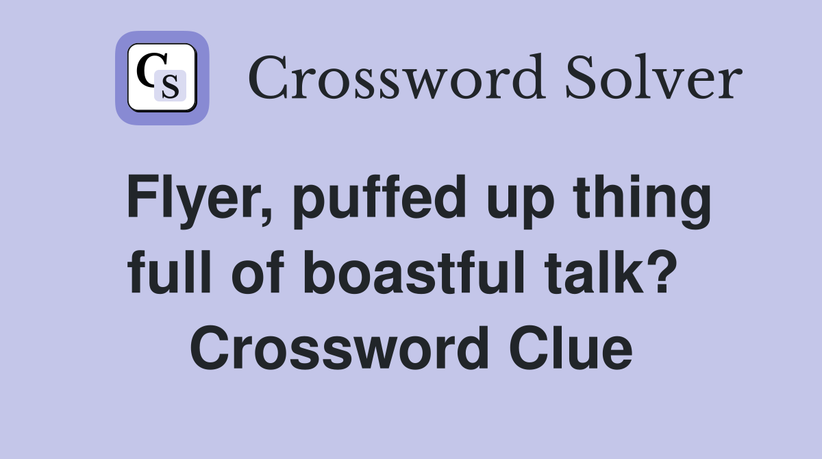 Flyer, puffed up thing full of boastful talk?  Crossword Clue