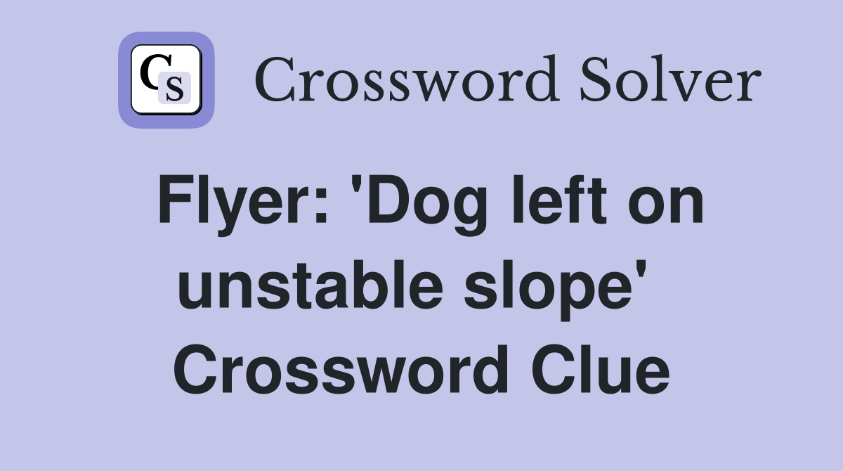Flyer: 'Dog left on unstable slope'  Crossword Clue