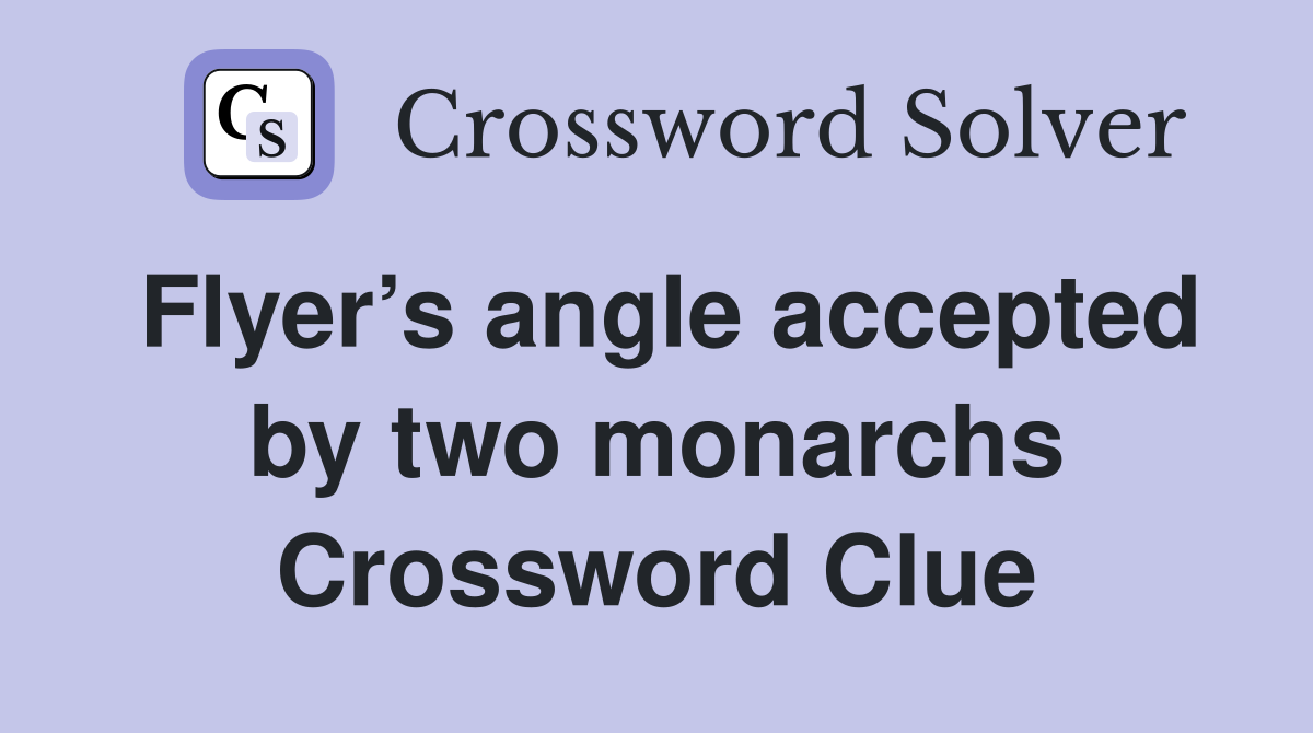Flyer’s angle accepted by two monarchs Crossword Clue