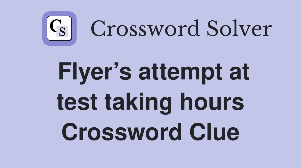 Flyer’s attempt at test taking hours Crossword Clue