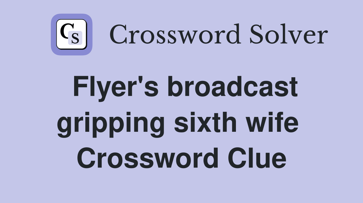 Flyer's broadcast gripping sixth wife  Crossword Clue