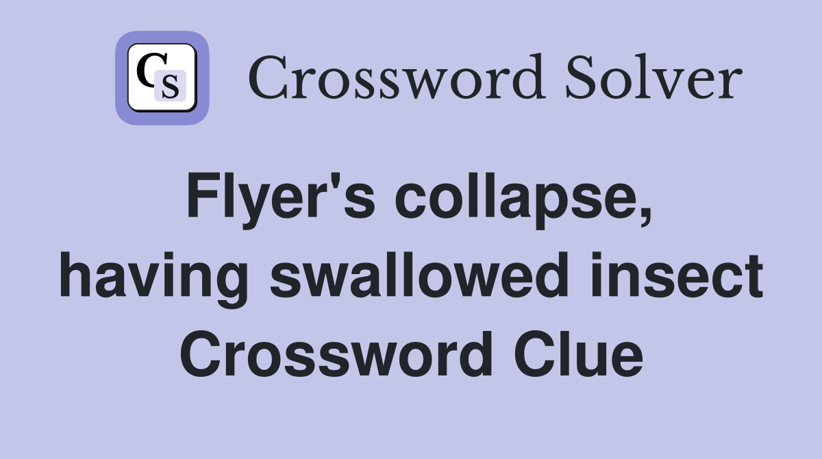 Flyer's collapse, having swallowed insect Crossword Clue