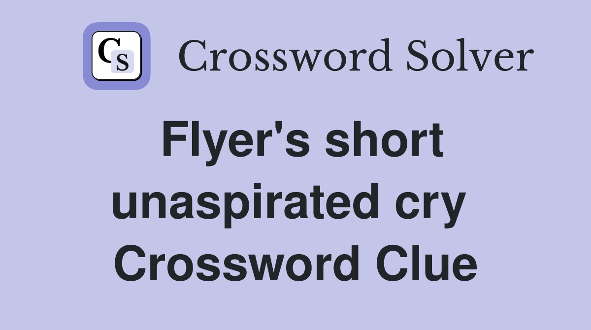 Flyer's short unaspirated cry  Crossword Clue