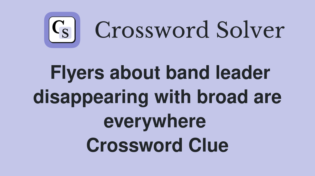 Flyers about band leader disappearing with broad are everywhere  Crossword Clue