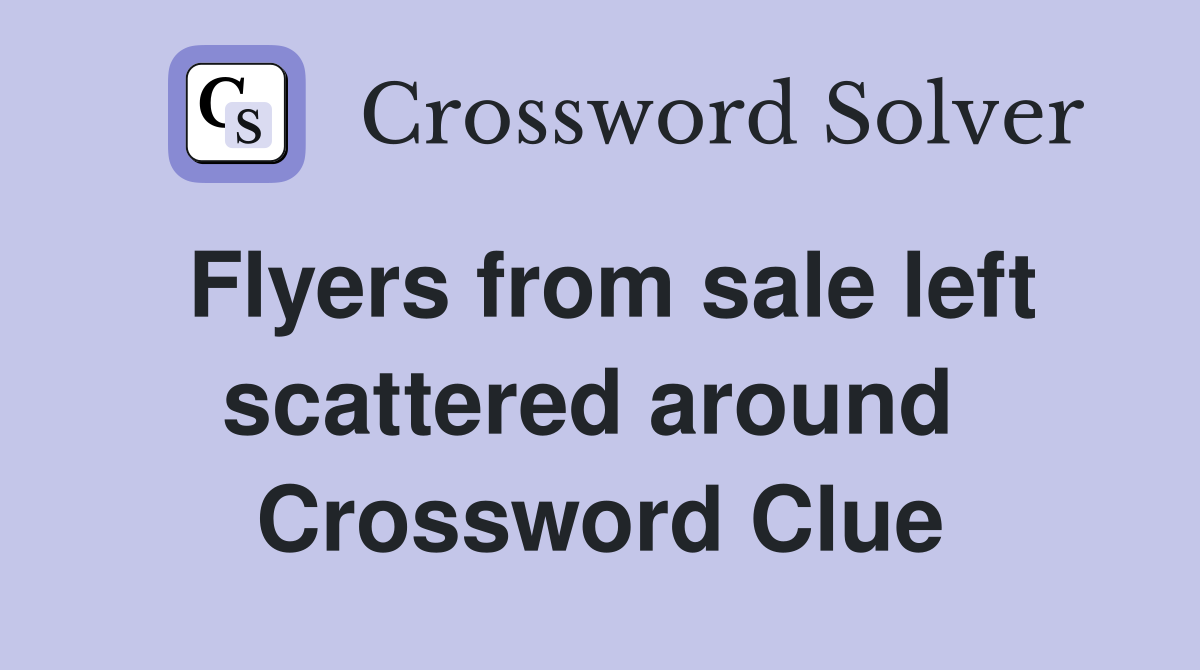 Flyers from sale left scattered around  Crossword Clue