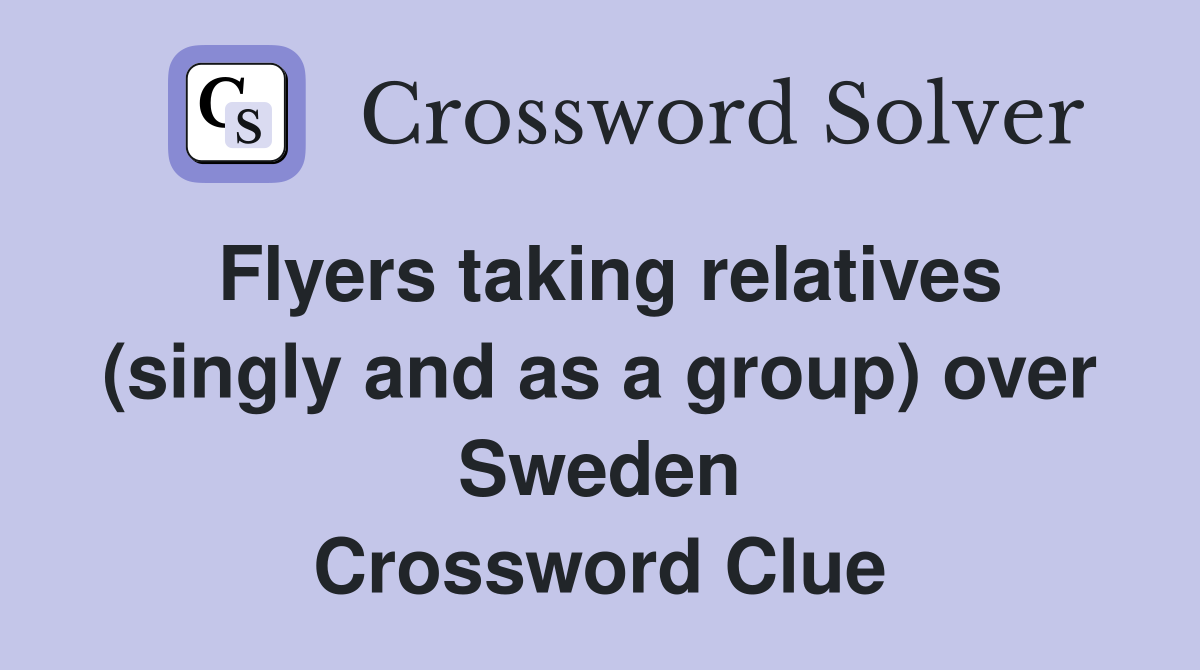 Flyers taking relatives (singly and as a group) over Sweden Crossword Clue