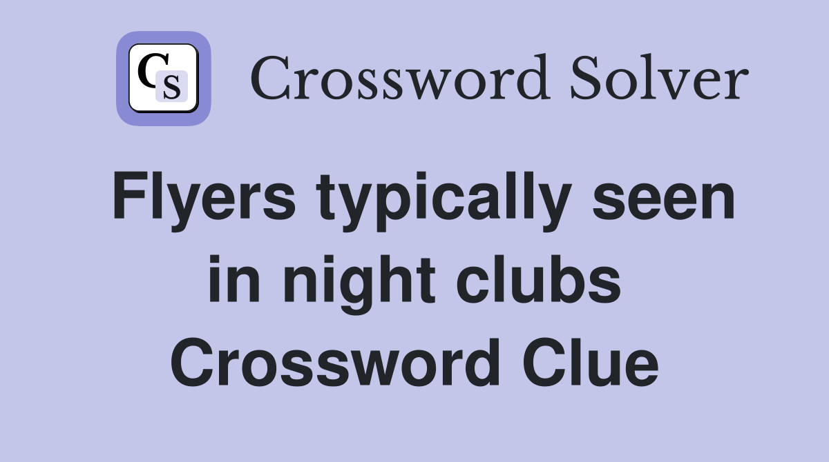 Flyers typically seen in night clubs Crossword Clue